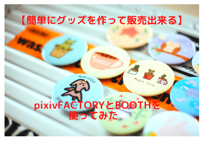 easily-make-and-sell-goods-I-tried-using-pixiv-FACTORY-and-BOOTH